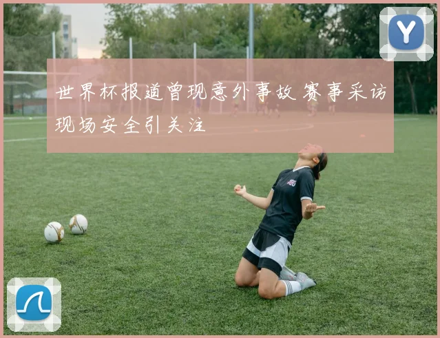 世界杯报道曾现意外事故 赛事采访现场安全引关注