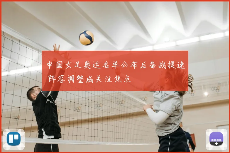 中国女足奥运名单公布后备战提速 阵容调整成关注焦点