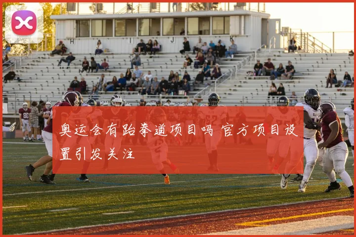 奥运会有跆拳道项目吗 官方项目设置引发关注