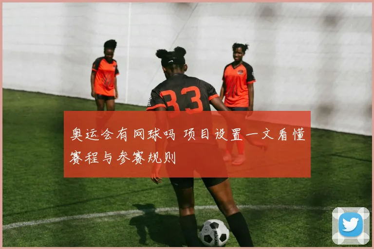 奥运会有网球吗 项目设置一文看懂赛程与参赛规则