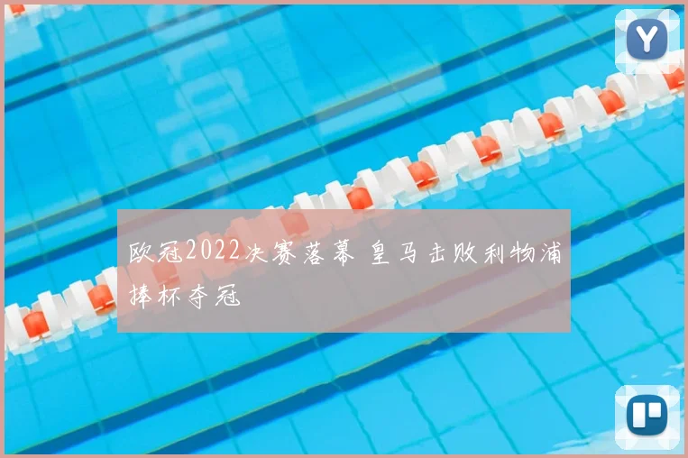 欧冠2022决赛落幕 皇马击败利物浦捧杯夺冠