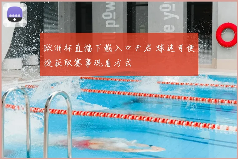 欧洲杯直播下载入口开启 球迷可便捷获取赛事观看方式